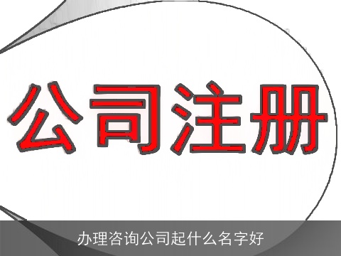 办理咨询公司起什么名字好