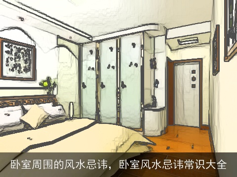 卧室周围的风水忌讳，卧室风水忌讳常识大全