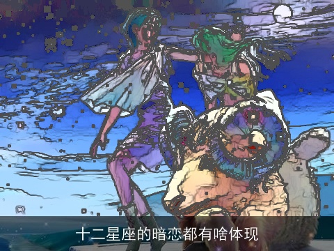 十二星座的暗恋都有啥体现