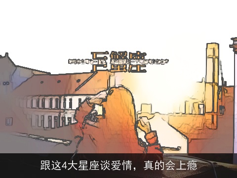 跟这4大星座谈爱情，真的会上瘾