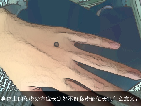 身体上的私密处方位长痣好不好私密部位长痣什么意义？