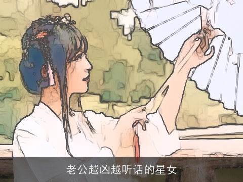 老公越凶越听话的星女