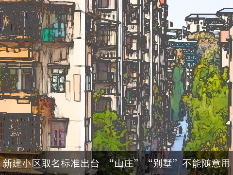 新建小区取名标准出台 “山庄”“别墅”不能随意用
