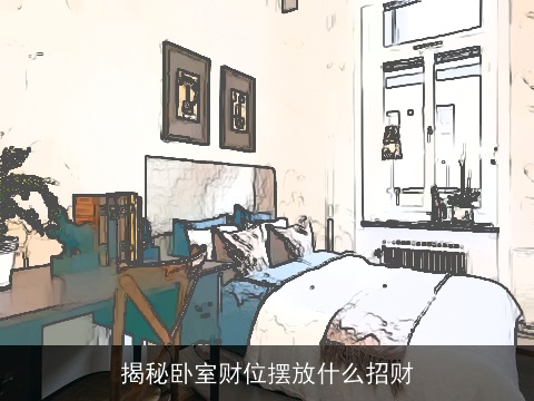 揭秘卧室财位摆放什么招财