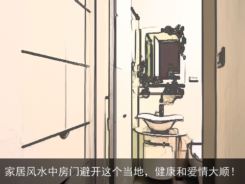 家居风水中房门避开这个当地，健康和爱情大顺！