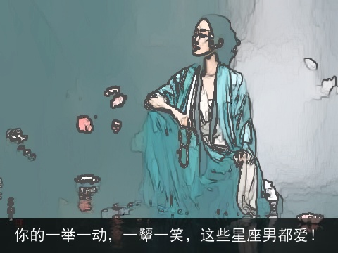 你的一举一动，一颦一笑，这些星座男都爱！