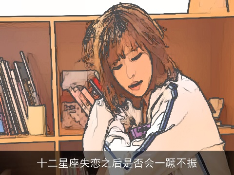 十二星座失恋之后是否会一蹶不振