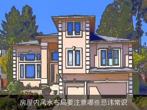 房屋内风水布局要注意哪些忌讳常识