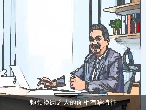 频频换岗之人的面相有啥特征