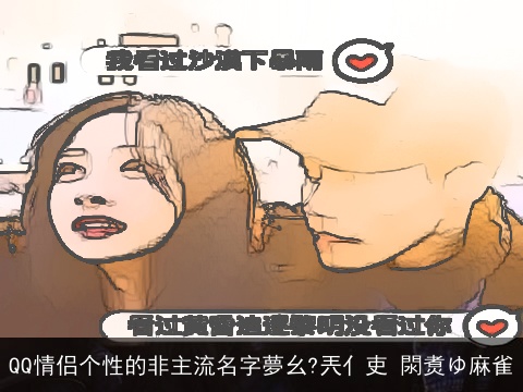 QQ情侣个性的非主流名字夢幺?兲亻吏 閖煑ゆ麻雀