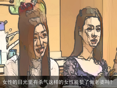 女性的目光里有杀气这样的女性能娶了做老婆吗？