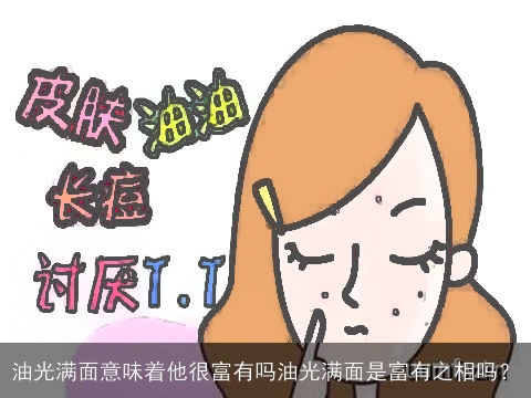 油光满面意味着他很富有吗油光满面是富有之相吗？