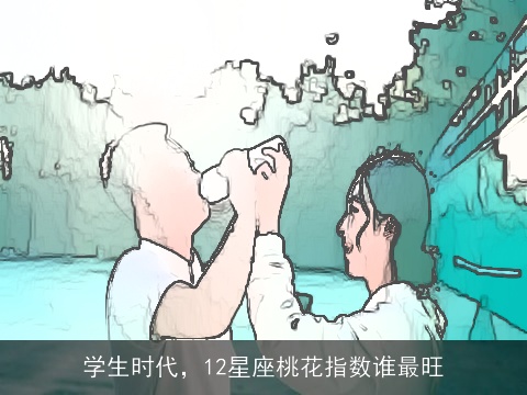 学生时代，12星座桃花指数谁最旺