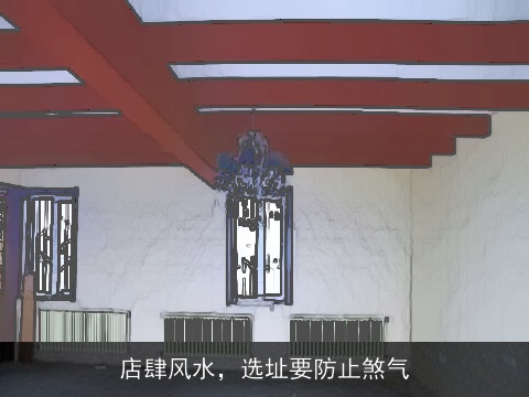 店肆风水，选址要防止煞气