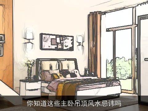 你知道这些主卧吊顶风水忌讳吗