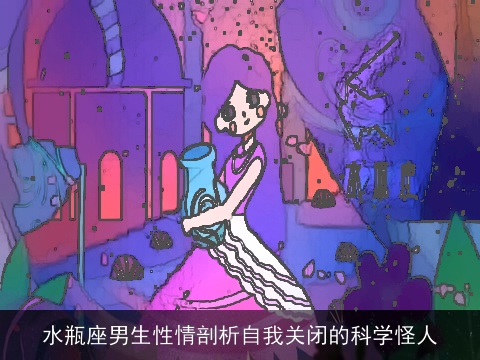 水瓶座男生性情剖析自我关闭的科学怪人