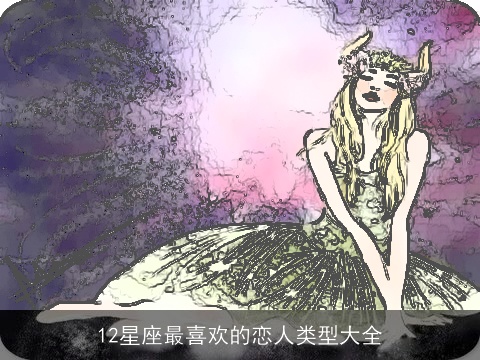 12星座最喜欢的恋人类型大全