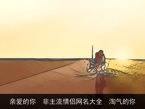 亲爱的你  非主流情侣网名大全  淘气的你