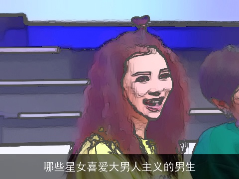 哪些星女喜爱大男人主义的男生