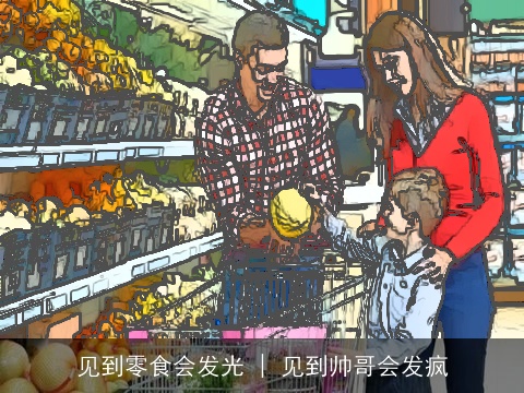 见到零食会发光 | 见到帅哥会发疯