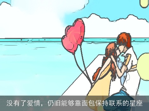 没有了爱情，仍旧能够靠面包保持联系的星座