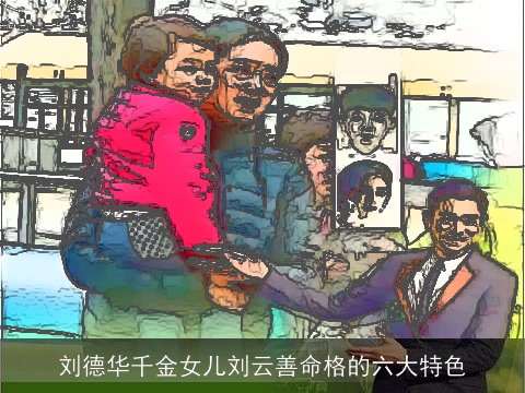 刘德华千金女儿刘云善命格的六大特色