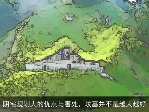 阴宅规划大的优点与害处，坟墓并不是越大越好