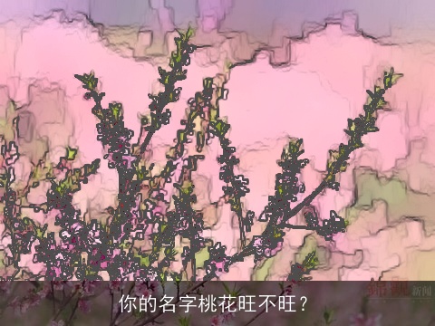 你的名字桃花旺不旺？