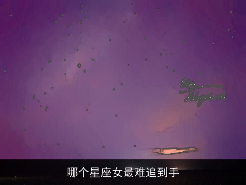 哪个星座女最难追到手