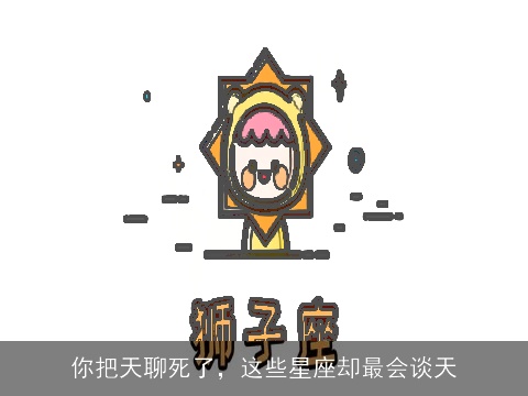 你把天聊死了，这些星座却最会谈天