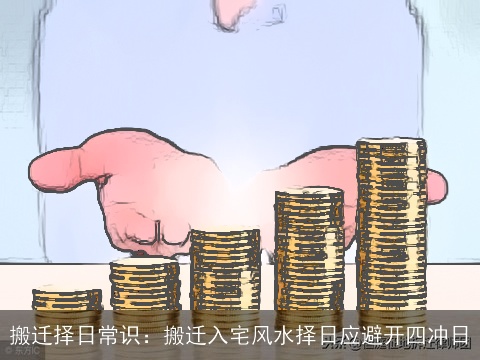 搬迁择日常识：搬迁入宅风水择日应避开四冲日