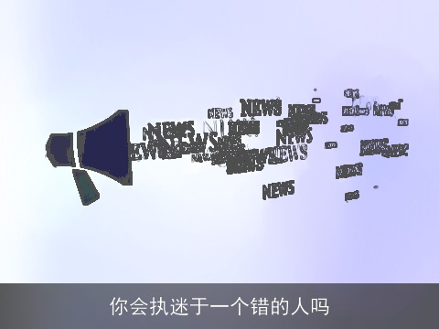 你会执迷于一个错的人吗