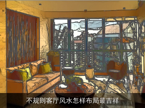 不规则客厅风水怎样布局最吉祥