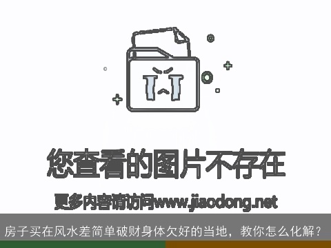 房子买在风水差简单破财身体欠好的当地，教你怎么化解？