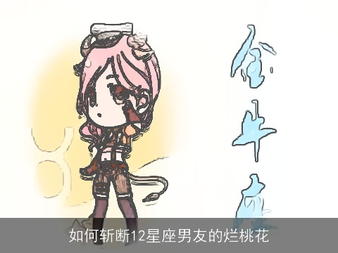如何斩断12星座男友的烂桃花