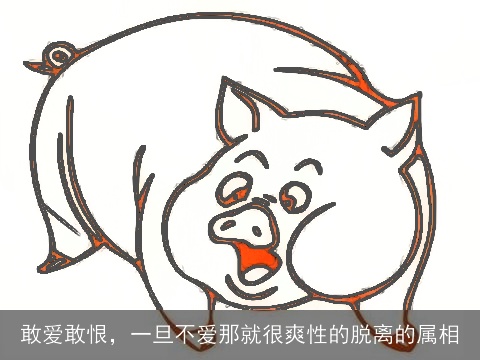 敢爱敢恨，一旦不爱那就很爽性的脱离的属相