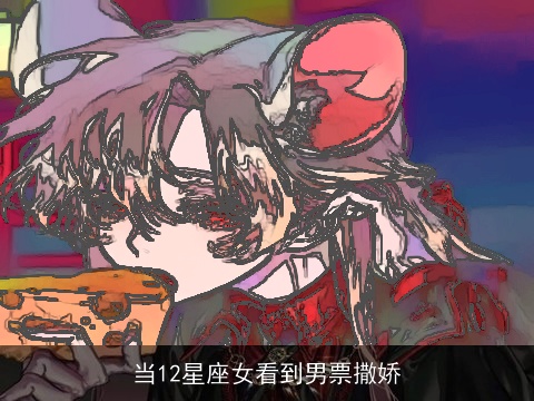 当12星座女看到男票撒娇