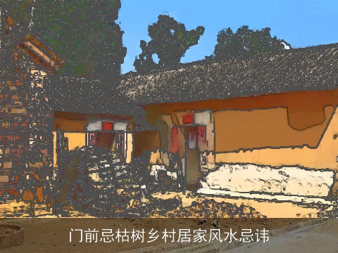 门前忌枯树乡村居家风水忌讳