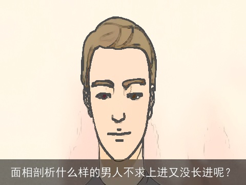 面相剖析什么样的男人不求上进又没长进呢？