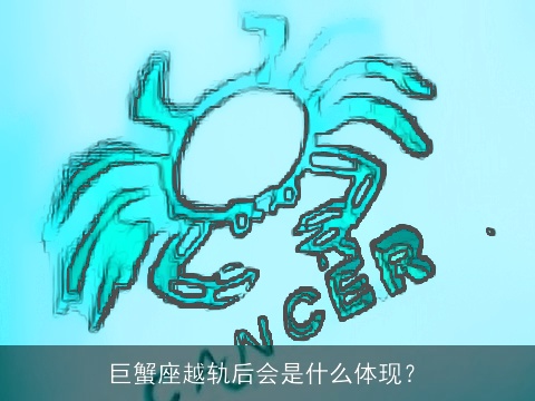 巨蟹座越轨后会是什么体现？