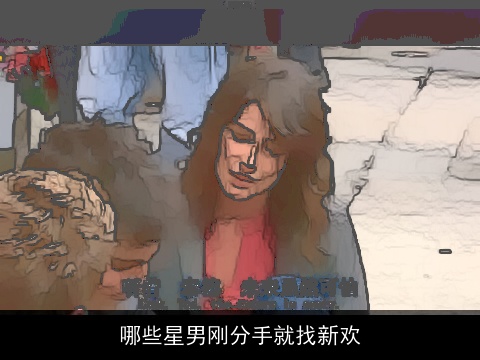 哪些星男刚分手就找新欢