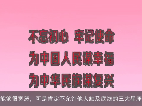 能够很宽恕，可是肯定不允许他人触及底线的三大星座
