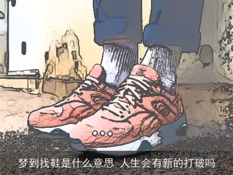 梦到找鞋是什么意思 人生会有新的打破吗