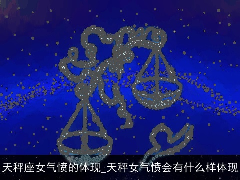 天秤座女气愤的体现_天秤女气愤会有什么样体现