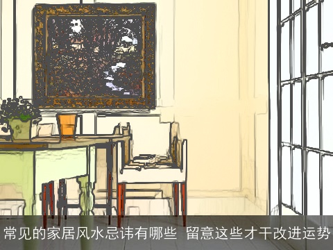 常见的家居风水忌讳有哪些 留意这些才干改进运势