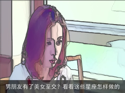男朋友有了美女至交？看看这些星座怎样做的