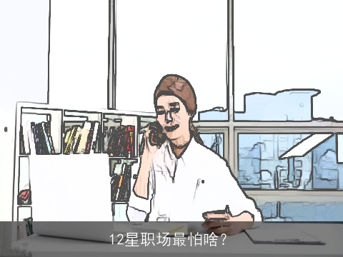 12星职场最怕啥？