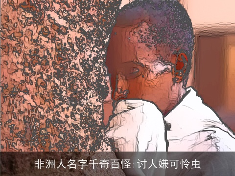 非洲人名字千奇百怪:讨人嫌可怜虫