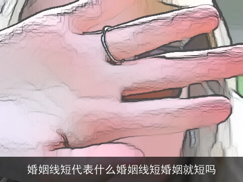 婚姻线短代表什么婚姻线短婚姻就短吗