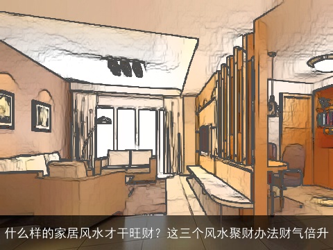 什么样的家居风水才干旺财？这三个风水聚财办法财气倍升